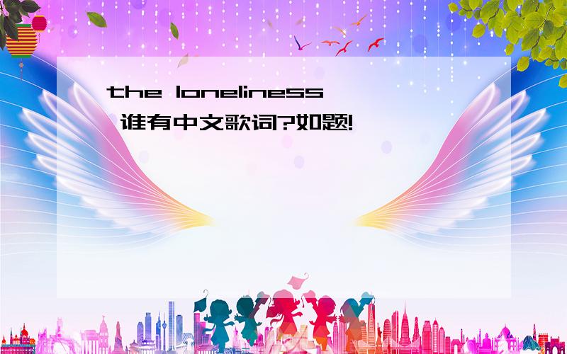 the loneliness 谁有中文歌词?如题!