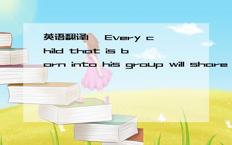 英语翻译1、 Every child that is born into his group will share them with him ,and no child into one on the opposite side of the globe can ever achieve the thousandth part .2、 The life history of the individual is first and foremost an accommod