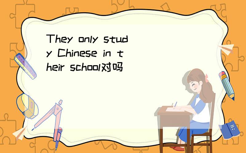 They only study Chinese in their school对吗