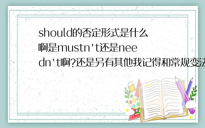 should的否定形式是什么啊是mustn't还是needn't啊?还是另有其他我记得和常规变法不太一样啊