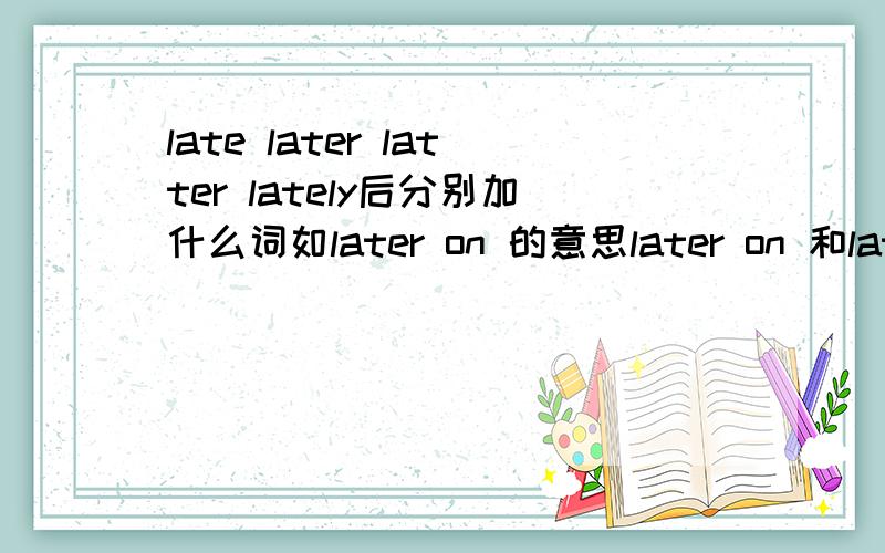 late later latter lately后分别加什么词如later on 的意思later on 和later 区别等