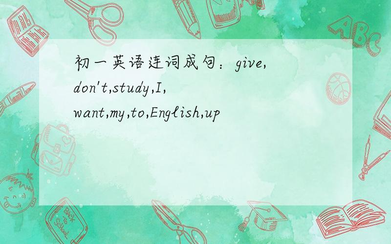 初一英语连词成句：give,don't,study,I,want,my,to,English,up