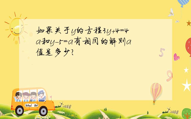 如果关于y的方程3y+4=4a和y-5=a有相同的解则a值是多少?