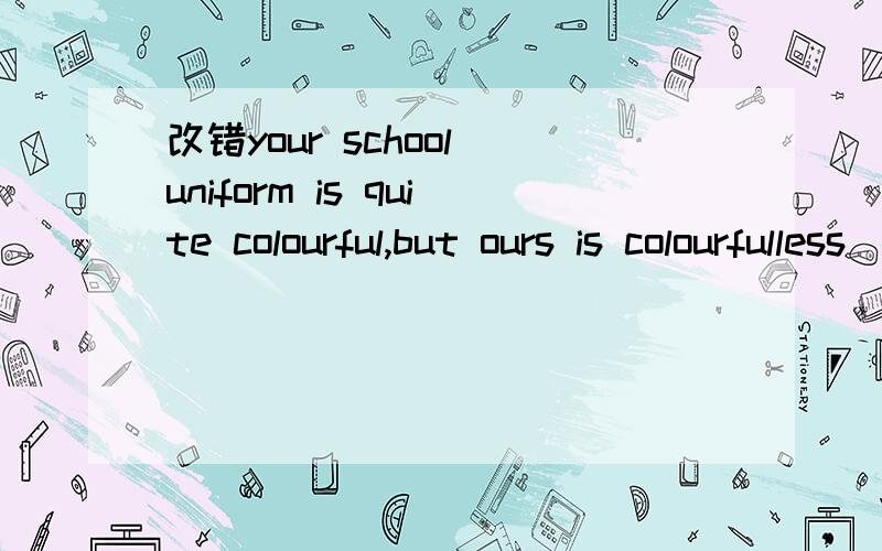 改错your school uniform is quite colourful,but ours is colourfulless