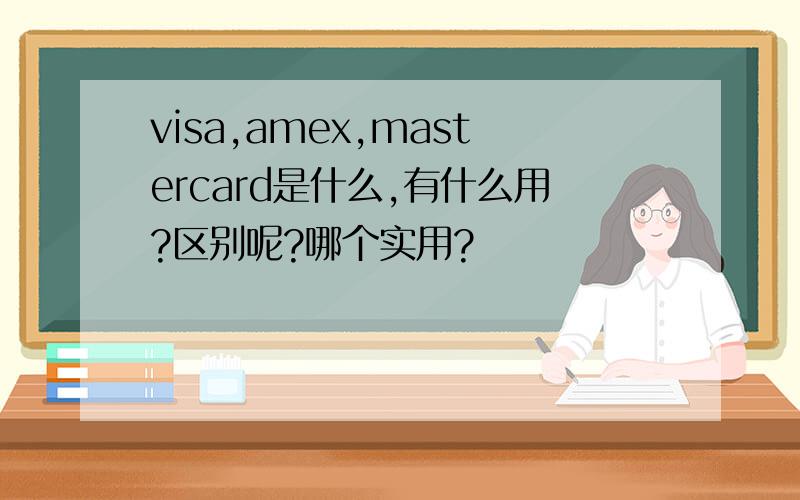 visa,amex,mastercard是什么,有什么用?区别呢?哪个实用?