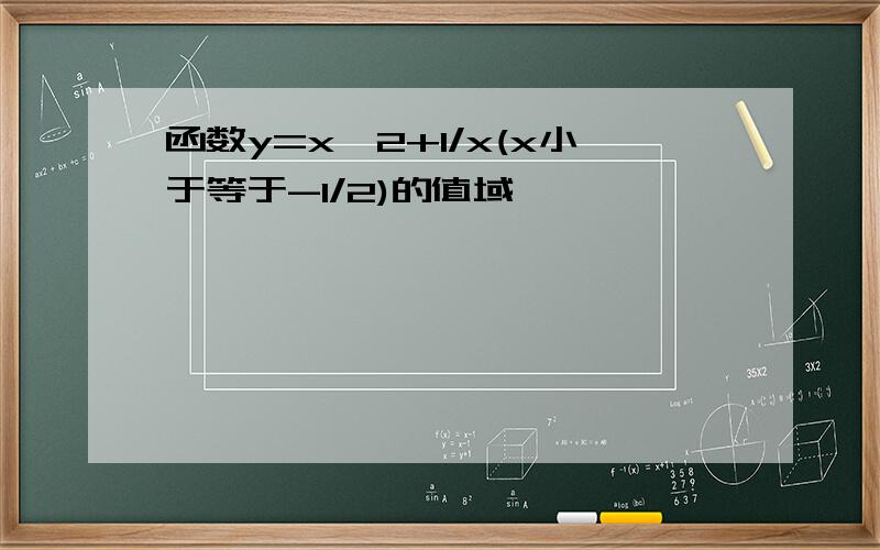 函数y=x^2+1/x(x小于等于-1/2)的值域