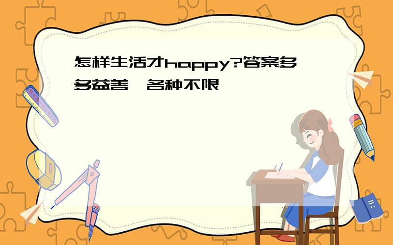 怎样生活才happy?答案多多益善,各种不限,