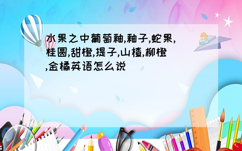 水果之中葡萄釉,釉子,蛇果,桂圆,甜橙,提子,山楂,柳橙,金橘英语怎么说