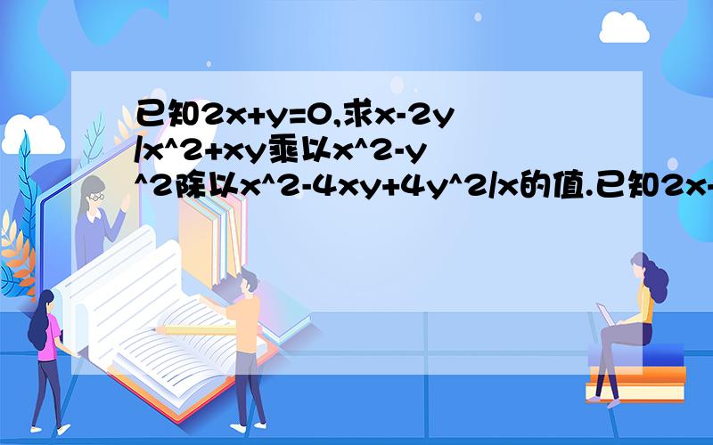 已知2x+y=0,求x-2y/x^2+xy乘以x^2-y^2除以x^2-4xy+4y^2/x的值.已知2x+y=0,求x-2y/x^2+xy 乘以 x^2-y^2 除以 x^2-4xy+4y^2/x的值.