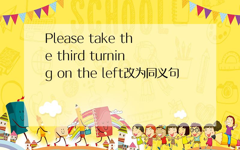 Please take the third turning on the left改为同义句