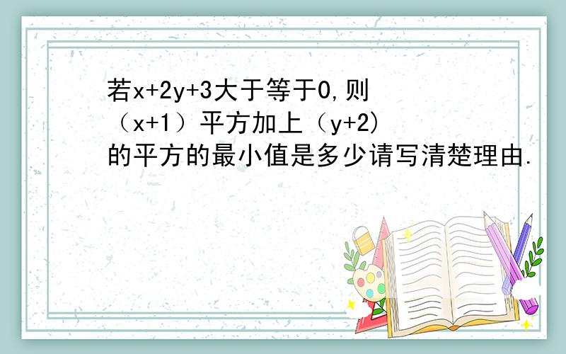 若x+2y+3大于等于0,则（x+1）平方加上（y+2)的平方的最小值是多少请写清楚理由.