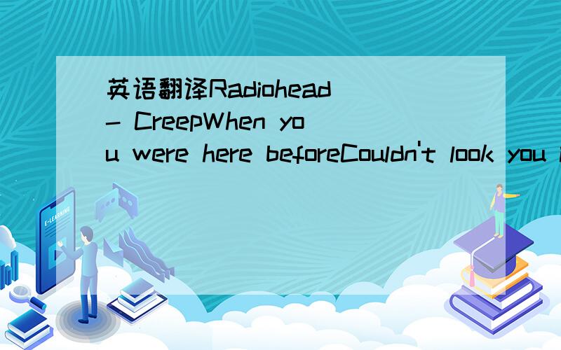 英语翻译Radiohead - CreepWhen you were here beforeCouldn't look you in the eyeYou're just like an angelYour skin makes me cryYou float like a featherIn a beautiful worldAnd I wish I was specialYou're so fuckin' specialBut I'm a creep,I'm a weirdo