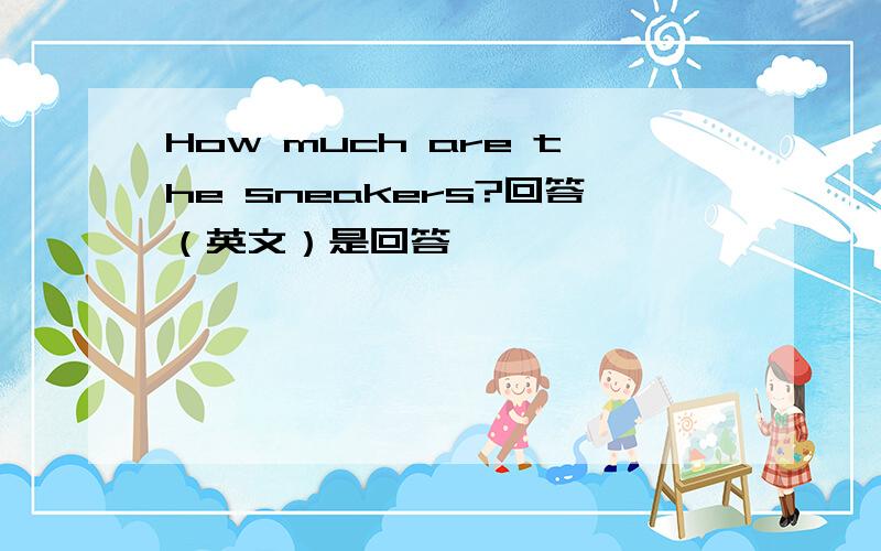 How much are the sneakers?回答（英文）是回答