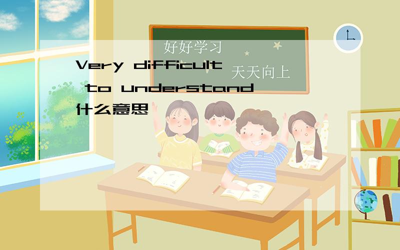 Very difficult to understand什么意思