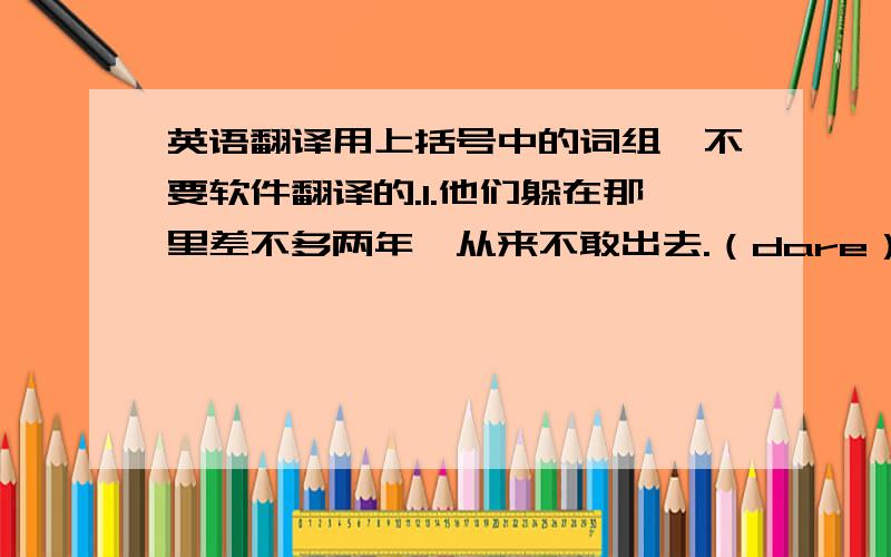 英语翻译用上括号中的词组,不要软件翻译的.1.他们躲在那里差不多两年,从来不敢出去.（dare）2.我们试图使他平静下来,但他仍然不停地叫着.（calm down）3.不要嘲笑他,有时你做得还不如他好.