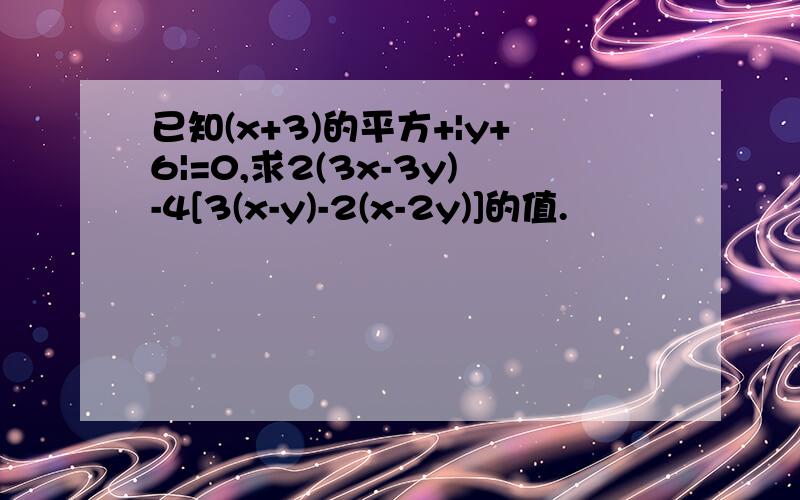 已知(x+3)的平方+|y+6|=0,求2(3x-3y)-4[3(x-y)-2(x-2y)]的值.