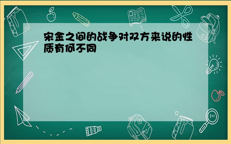 宋金之间的战争对双方来说的性质有何不同