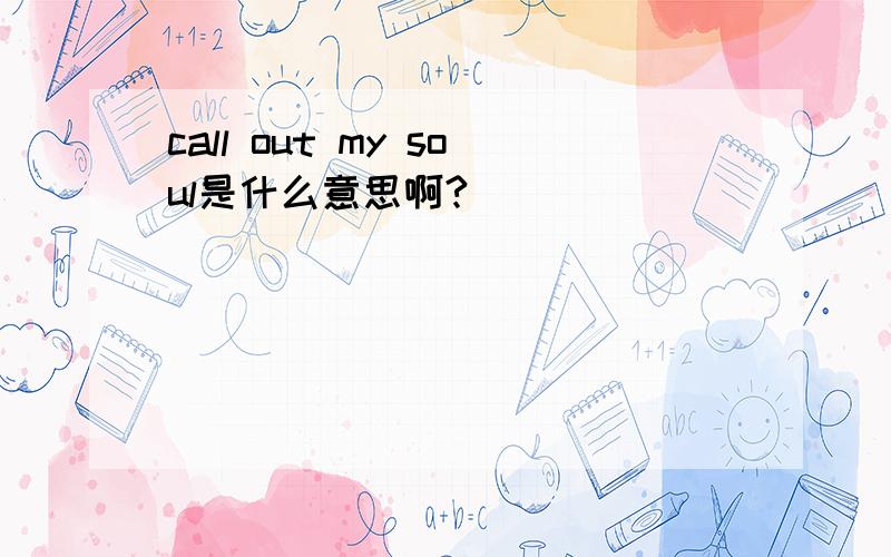 call out my soul是什么意思啊?