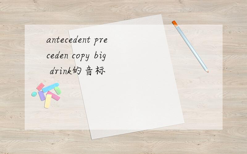 antecedent preceden copy big drink的音标