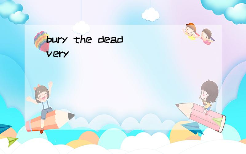 bury the dead very