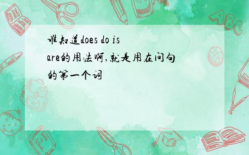 谁知道does do is are的用法啊,就是用在问句的第一个词