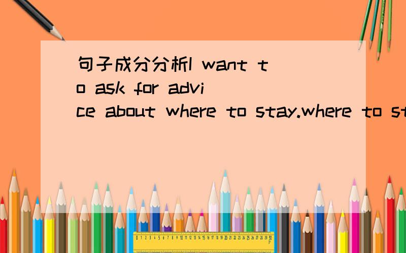 句子成分分析I want to ask for advice about where to stay.where to stay 是advice的定从还是与about组成介词短语?