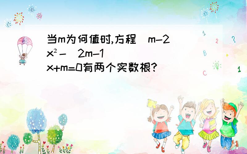 当m为何值时,方程（m-2)x²-(2m-1)x+m=0有两个实数根?
