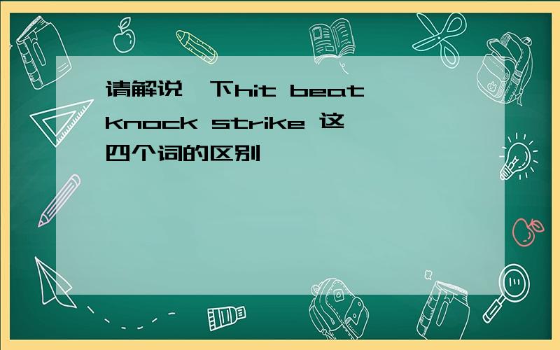 请解说一下hit beat knock strike 这四个词的区别