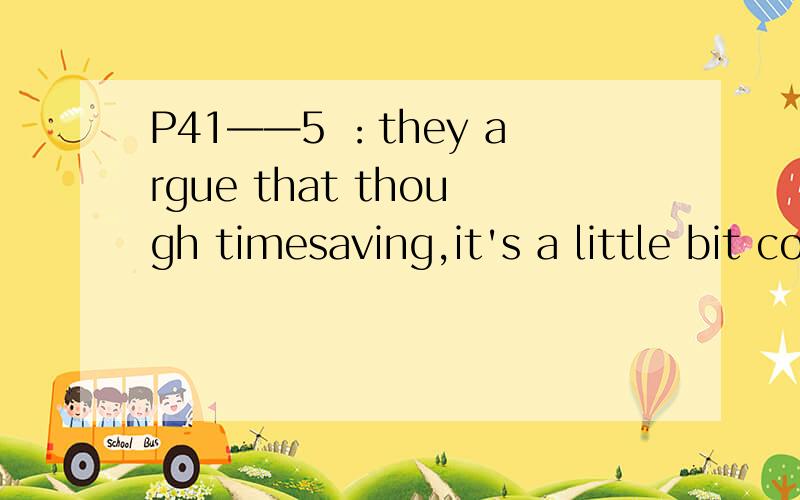 P41——5 ：they argue that though timesaving,it's a little bit complicated to pay no the问3：it's a little bit complicated to pay no the Web 是个句型吗?即：it's + adj +to do问4：they argue that though timesaving,though这里什么用法