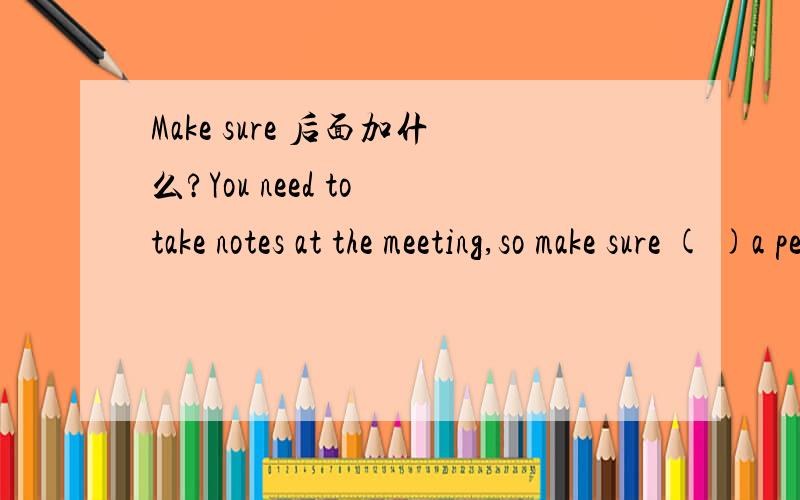 Make sure 后面加什么?You need to take notes at the meeting,so make sure ( )a pen and some paper with you.A.bring B.bringing C.To bring选哪个啊?