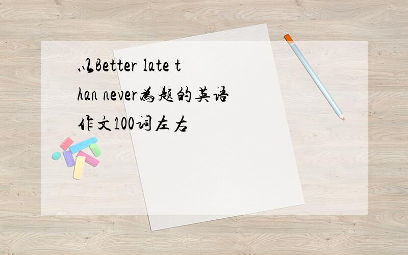 以Better late than never为题的英语作文100词左右