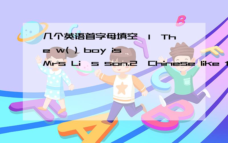 几个英语首字母填空,1、The w( ) boy is Mrs Li's son.2、Chinese like to travel by train because it' s( ) than going by air.3、People all over the world k( ) about Yao Ming----the famous basketball player.4、 根据汉语完成子 她的孩