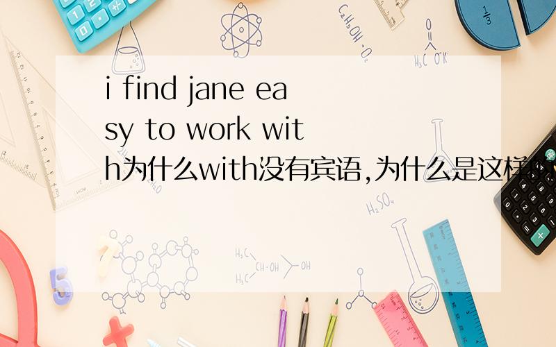 i find jane easy to work with为什么with没有宾语,为什么是这样的语序?