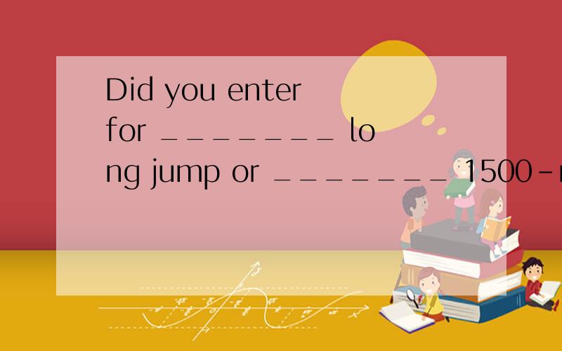 Did you enter for _______ long jump or _______ 1500-metre race?A a; a B a; the C the; a D the the