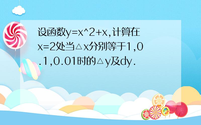 设函数y=x^2+x,计算在x=2处当△x分别等于1,0.1,0.01时的△y及dy.