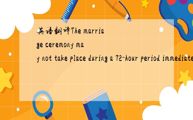 英语翻译The marriage ceremony may not take place during a 72-hour period immediately following the issuance of the marriage license unless an applicant is a member of the armed forces of the United States and is on active duty or a district court