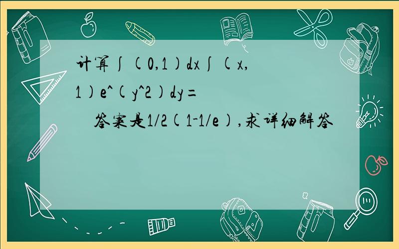 计算∫(0,1)dx∫(x,1)e^(y^2)dy=      答案是1/2(1-1/e),求详细解答