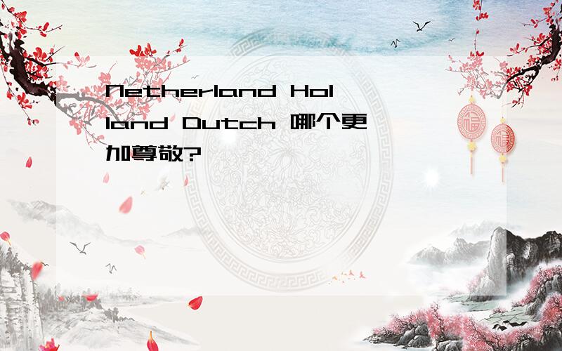 Netherland Holland Dutch 哪个更加尊敬?