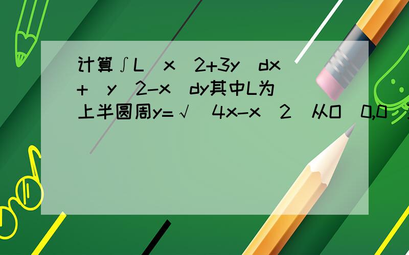 计算∫L（x^2+3y）dx+（y^2-x）dy其中L为上半圆周y=√（4x-x^2）从O（0,0）到A（4,0）