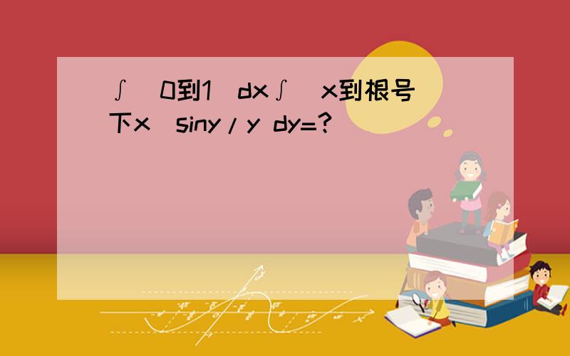 ∫(0到1)dx∫(x到根号下x)siny/y dy=?