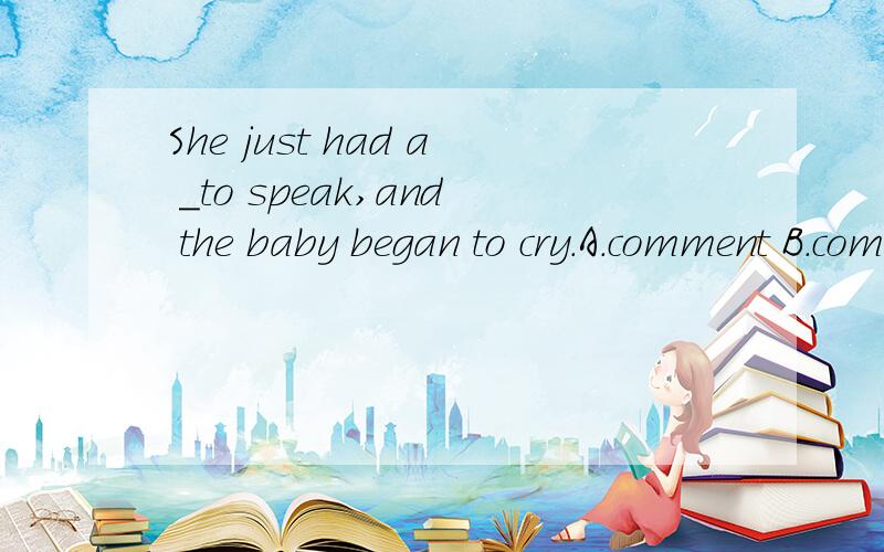 She just had a _to speak,and the baby began to cry.A.comment B.company C.capital D.chance