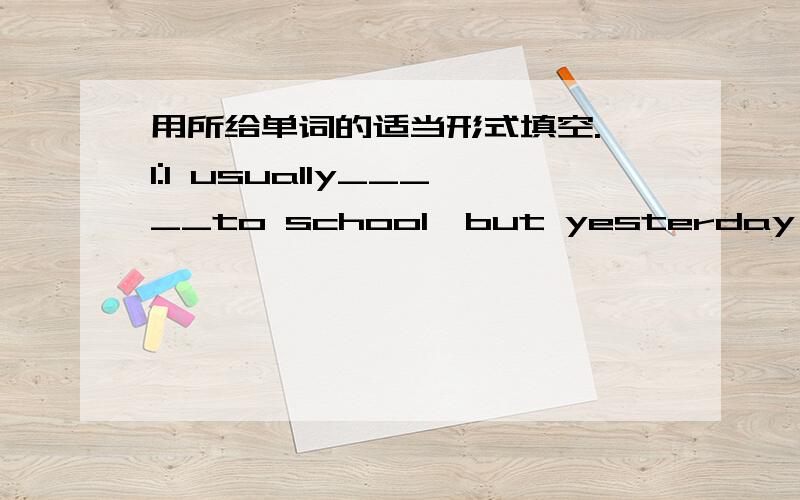 用所给单词的适当形式填空. 1:I usually_____to school,but yesterday I didn't______to school.(wallk)2:She______her room on Sundays,and she_____it yester,too.(clean)3:My mom is_____in the kitchen.(cook)4:It_____rainy yesterday;it____sunny now