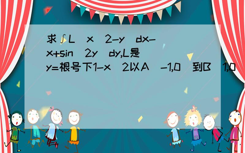 求∫L(x^2-y)dx-(x+sin^2y)dy,L是y=根号下1-x^2以A(-1,0)到B(1,0)