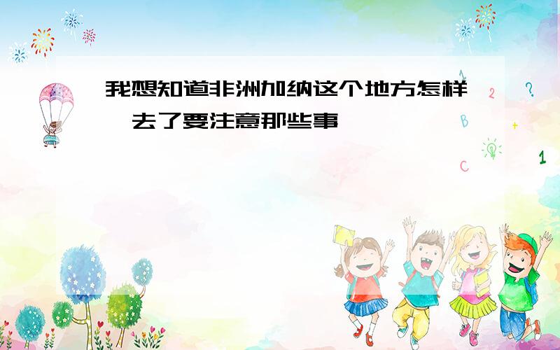 我想知道非洲加纳这个地方怎样,去了要注意那些事