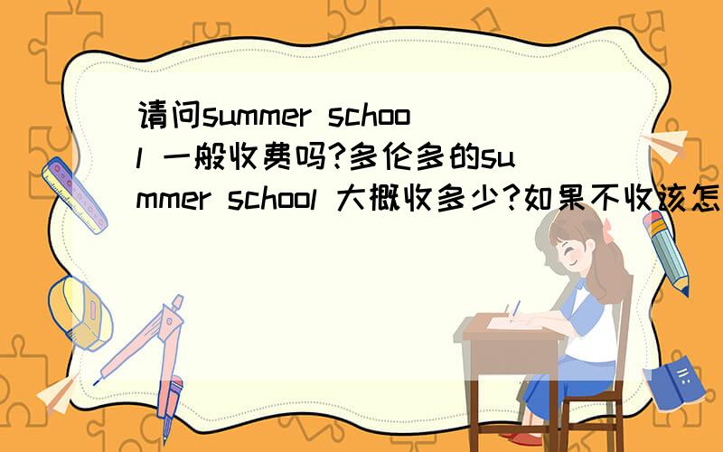 请问summer school 一般收费吗?多伦多的summer school 大概收多少?如果不收该怎么去上?