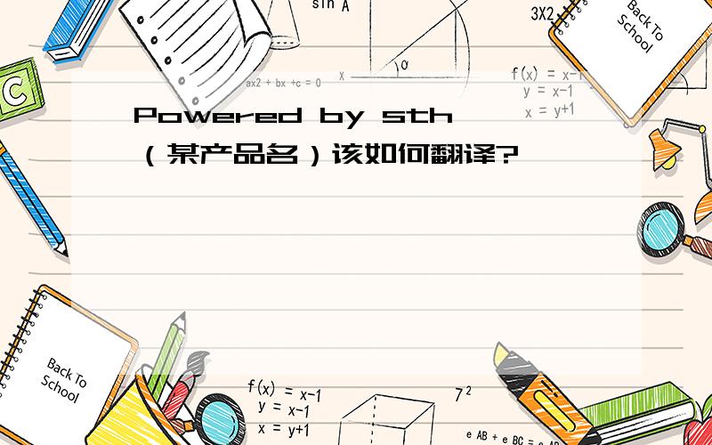 Powered by sth（某产品名）该如何翻译?