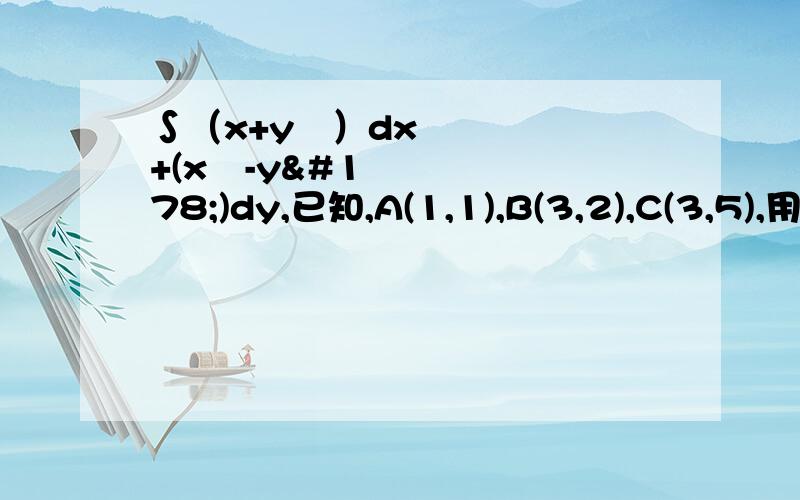 ∫（x+y²）dx+(x²-y²)dy,已知,A(1,1),B(3,2),C(3,5),用格林公式求曲线积分∫（x+y²）dx+(x²-y²)dy,L为ABC三角形边界,A(1,1),B(3,2),C(3,5),用格林公式求曲线积分