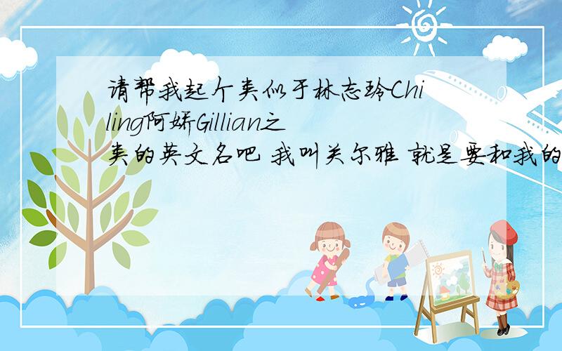 请帮我起个类似于林志玲Chiling阿娇Gillian之类的英文名吧 我叫关尔雅 就是要和我的名字的音相近的