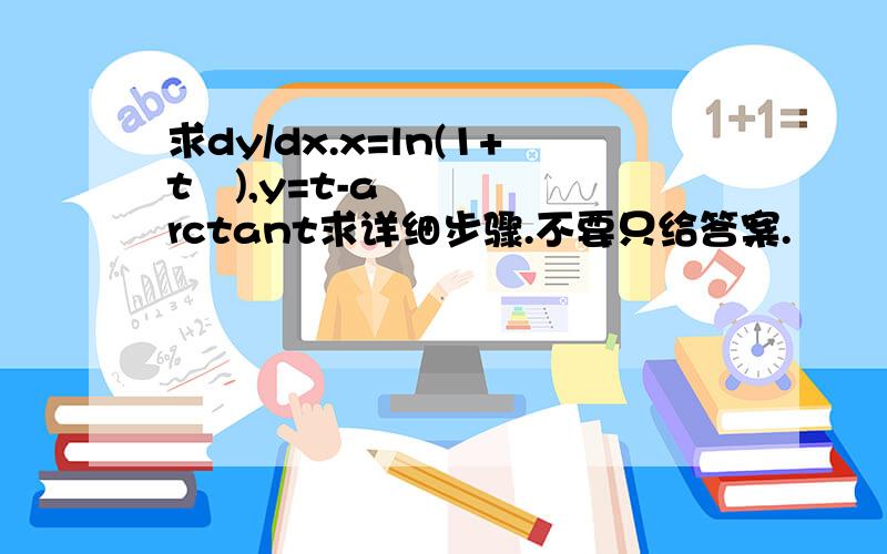 求dy/dx.x=ln(1+t²),y=t-arctant求详细步骤.不要只给答案.