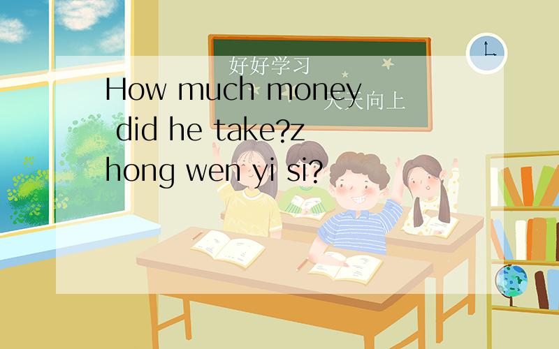 How much money did he take?zhong wen yi si?